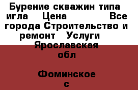 Бурение скважин типа “игла“ › Цена ­ 13 000 - Все города Строительство и ремонт » Услуги   . Ярославская обл.,Фоминское с.